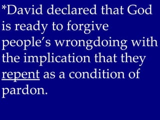 *David declared that God
is ready to forgive
people’s wrongdoing with
the implication that they
repent as a condition of
pardon.
 