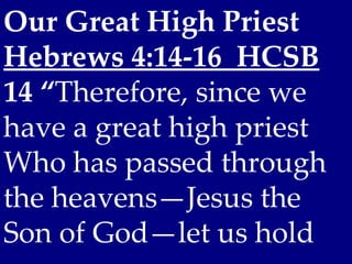 Our Great High Priest
Hebrews 4:14-16 HCSB
14 “Therefore, since we
have a great high priest
Who has passed through
the heavens—Jesus the
Son of God—let us hold
 