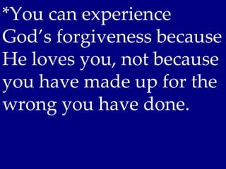 *You can experience
God’s forgiveness because
He loves you, not because
you have made up for the
wrong you have done.
 
