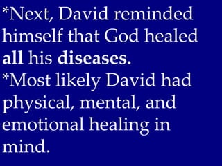 *Next, David reminded
himself that God healed
all his diseases.
*Most likely David had
physical, mental, and
emotional healing in
mind.
 