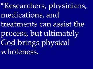 *Researchers, physicians,
medications, and
treatments can assist the
process, but ultimately
God brings physical
wholeness.
 