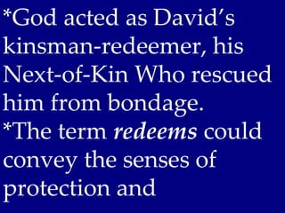 *God acted as David’s
kinsman-redeemer, his
Next-of-Kin Who rescued
him from bondage.
*The term redeems could
convey the senses of
protection and
 