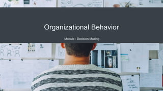 Organizational Behavior
Module : Decision Making
 