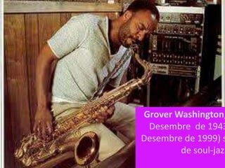 Grover Washington,
 Desembre de 1943
Desembre de 1999) s
        de soul-jazz
 