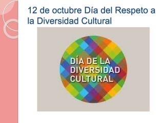 12 de octubre Día del Respeto a
la Diversidad Cultural
 