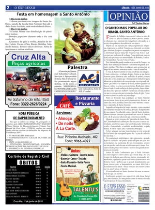 2        O EXPRESSO                                                                                                                                            SÁBADO, 12 DE JUNHO DE 2010

                Festa em homenagem a Santo Antônio
     • Dia 12 de junho:
     15 horas procissão com imagem do Santo An-
tônio, saindo da Escola Dom Antônio Reis até o
                                                                                                                               OPINIÃO                                                      Profº Claudino Albertoni
Ásilo Santo Antônio, onde será celebrada Missa.
     • Dia 13 de junho:                                                                                            O SANTO MAIS POPULAR DO
     16 horas, Missa com distribuição de pãezi-                                                                      BRASIL SANTO ANTÔNIO
nhos bentos;
     Festejos populares durante todo o dia com
venda de:                                                                                                            F  ernando de Bulhões nasceu em Lisboa no ano de
                                                                                                                        1195. Era filho de família de muitas posses. Sentiu-
                                                                                                               se chamado para a missão de evangelizar, colocando-se a
     Churrasco de gado e ovelha, Assados de lei-
tão, Galeto, Cucas e Pães, Risoto, Bebidas, Sala-                                                              serviço dos pobres e desvalidos de sua época.
                                                                                                                   Depois de ter passado por várias experiências religio-
da de Batatas, Tortas e doces diversos. Além de
                                                                                                               sas, ingressou na ordem Franciscana, trocando seu nome
quermesse e outros atrativos.
                                                                                                               para Antônio. Pregou o evangelho aos povos estrangeiros,
                                                                                                               e, retornando para a Itália, São Francisco de Assis o indi-
                                                                                                               cou para ser professor de teologia. Como professor marcou
                                                                                                               destacada presença nas universidades de Bolonha, Toulou-
                                                                                                               se, Montpellier, Puy-em-Velay e Pádua.
                                                                                                                   Frei Antônio foi grande orador sacro no sul da França e na
                                                                                                               Itália. Seus sermões são famosos e encontravam grande acei-
                                                                     Palestra                                  tação popular. Pelos fatos prodigiosos que aconteceram ao
                                                                                                               longo de sua missão, aumentou muito a fama de santidade.
                                                          A Associação Comer-                                      A vida de Santo Antônio é toda envolvida em milagres.
                                                     cial, Industrial, Cultural,                               O mais conhecido é o milagre do pão. Conta-se que Santo
                                                     Serviços e Agropecuária                                   Antonio, para alimentar uma multidão de pobres, tomou
                                                     de Cruz Alta e Sebrae es-                                 conta dos cestos de pão que o frade padeiro tinha feito para
                                                     tão promovendo segun-                                     alimentar os habitantes do convento que era em grande nú-
                                                     da-feira, 14 de junho, a                                  mero. Qual não foi a surpresa do frade padeiro quando foi
                                                     palestra “APRIMORAN-                                      buscar o pão e os cestos estavam vazios. Roubaram o pão,
                                                     DO POTENCIALIDADES            será realizada na Sede da   disse o frade. Vendo a aflição do frade padeiro, Santo Anto-
                                                     EMPREENDEDORAS”               ACI, 1º andar.              nio disse-lhe: “procure melhor!” Espantado, o frade padeiro
                                                                                                               viu que os cestos estavam novamente cheios de pão. Como
                                                                                                               aconteceu isso? Só podia ser um milagre.
                                                                                                                   Entre as devoções mais populares ao Santo Antonio
                                                                                                               encontramos: devoção ao santo casamenteiro, devoção ao
                                                                                                               santo das coisas perdidas, breve de Santo Antônio, a treze-
                                                                                                               na e o pãozinho de Santo Antonio.
                                                                                                                   Segundo os biógrafos de Santo Antônio, o pão constitui
                                                                                                               um elemento inseparável de toda a devoção, independente
                                                                                                               de sua origem. É conhecido como o pão de Santo Antônio.
             NOTA PÚBLICA                                                                                      Muitos devotos colocam o pãozinho nos sacos de farinha

         DE EMPREENDIMENTO                                                                                     com a fé de que não faltará do que comer nessa família.
                                                                                                                   Quando se tem a presença do “pãozinho de Santo Anto-
    No que se refere ao Artigo 78, parágrafo 2°,                                                               nio”, distribuído nas celebrações das trezenas e outras fes-
previsto pela LEI COMPLEMENTAR N.º 0040/2007                                                                   tividades, lembremos que o pão simboliza tudo. Simboliza
(Plano Diretor de Desenvolvimento Urbano Am-                                                                   a vida, a fraternidade, a caridade, a solidariedade, a ajuda
biental de Cruz Alta - PDDUA), venho por meio                                                                  mútua. Se faltar o pão, falta o alimento principal.
deste solicitar análise do Relatório de Impacto de                                                                 Talvez seja por isso que Jesus ensinou a rezar a oração
Vizinhança (RIV).
                                                                                                               do Pai Nosso que na segunda parte diz: “ o pão de cada dia
 • N° PROTOCOLO: 6089/2010                                                                                     nos daí hoje...”
 • EMPREENDIMENTO: GILMAR OLIVEIRA DE                                                                              Na essência da simbologia o pão representa a grande
MELLO                                                                                                          lição da caridade, tão pouco praticada por nós que nos
 • CNPJ: 11.382.105/0001-61                                                                                    acomodamos na mordomia do ter preocupados sempre
 • ATIVIDADES DESENVOLVIDAS: LAVAGEM,
                                                                                                               em não perder nada do que acreditamos que é nosso. Pen-
LUBRIFICAÇÃO E POLIMENTO DE VEÍCULOS.
 • ENDEREÇO: AV. GENERAL OSORIO,57                                                                             samos muito pouco nos outros e temos uma grande resis-
                                                                                                               tência em repartir.
                                                                                                                   Antes de tudo, lembremos que o frade Antônio,

  Cartório de Registro Civil
                                                                                                               era um religioso como tantos que vivem hoje. No seu
                                                                                                     84        tempo ele dedicou sua vida aos outros, ensinando, ali-
                                                                                                     55        mentando, ajudando quem nada tinha e mostrando aos

                  ÓBITOS                                                                             52
                                                                                                     81
                                                                                                               homens ricos e pobres que o grande mandamento que
                                                                                                               Jesus trouxe para a humanidade ser mais feliz foi o
     Nome                        Data       Idade                                                    33        mandamento do amor: “Amai-vos uns aos outros como
                                 05/06/10    57                                                                eu vos amei”, disse o Mestre.
LUCILA WILLIG                                                                                        87
                                                                                                                   O extraordinário no Santo Antônio foi amar os outros,
OSVALDO PEDROTTI RODRIGUES       05/06/10    66                                                      59
                                                                                                               mais do que a si mesmo.
DIRCEU BORGES DA CUNHA           06/06/10    54                                                      93            Lembremos sempre esse aspecto da vida desse Santo
PACIFICO SIQUEIRA                08/06/10    60                                                      107       que, antes de tudo, era uma pessoa como as outras, vivendo
OLIVETO TIRLONI                  08/06/10    74                                                      53        e participando de sua comunidade.


                                                                                                               O EXPRESSO
EVANDRO VIANNA BOPP              09/06/10    81                                                                                                                               Responsável Técnico:                          Vinculado a:
                                                                                                                                                                              Dr. Assis Brasil Soares Filho
ALVINO JOSÉ ZAGO                 09/06/10    74                                                                                                                               Registro Profissional:
                                                                                                                                                                              nº 0064/99
JOSÉ ADAIR MARQUES OLIVEIRA      09/06/10    60                                                                   ABS PUBLICIDADE E REPRESENTAÇÕES LTDA                       Editora Chefe:
                                                                                                                                                                                                              Os artigos assinados são
JOÃO QUEVEDO                     10/06/10    90                                                                                              CNPJ: 92.930.171/0001-38         Sônia Gai
                                                                                                                                                                                                              de inteira responsabilida-
                                                                                                               Administração, Assinaturas, Publicidade e Redação:
NATALINA PIMENTEL WERMUTH        09/06/10    54                                                                Rua João Manoel, 810 - CEP 98005-170 - Centro - Cruz Alta-RS
                                                                                                                                                                              Circulação:                     de de seus autores, não
                                                                                                                                                                              Todos os sábados                representando necessa-
                                                                                                                E-mails: oexpresso@gmail.com / expresso@comnet.com.br
                                                                                                                                                                              Impressão:                      riamente a opinião deste
                                                                                                                                 ( (55) 3303-5995
         Cruz Alta, 11 de junho de 2010.                                                                                                                                      Cia de Arte - Ijuí              jornal.
 