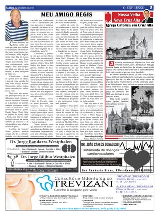 SÁBADO, 12 DE JUNHO DE 2010                                                                                                                             O EXPRESSO                         3

                                              MEU AMIGO REGIS                                                                                 Nossa Velha
                                 trasviada que conhecemos
                                 e nós a admirávamos por
                                                                 na época tua namorada, e
                                                                 por acaso minha sobrinha.
                                                                                                 não termos uma cirro se an-
                                                                                                 tecipada, tempo bom.
                                                                                                                                            Nova Cruz Alta
                                 isso, mas como só tínhamos
                                 a vontade, não existia a co-
                                                                       Lembro da noite em
                                                                 que conhecemos o som do
                                                                                                       Fostes elevado à cate-
                                                                                                 goria de ídolo do futebol de
                                                                                                                                  Igreja Católica em Cruz Alta
                                 ragem para abordá-la, nosso     Ray Charles, foi no aparta-     salão, não podias sair a Rua
                                 prazer se resumia em se-        mento do Barão, numa ele-       da Praia, pois de metro em
                                 gui-la, noite a fora, assim     trola Orbifom, estereofô-       metro paravas para um papo
                                 acreditávamos sermos ou-        nica, ouvimos Georgia On        com algum fã, como eu nun-
                                 sados, contestadores, afi-      My Mind, foi o que bastou       ca joguei nada só nadava na

     C     omo diríamos, su-     nal, mas acreditávamos ser      para termos um novo ídolo,      beira da tua fama e por estar-
           bistes, tenho cer-    uma coisa fora do normal        e que permanece ídolo até       mos sempre juntos surgiam
teza que para uma melhor.        que enfrentava as conven-       hoje, espero que encontre       convites para festas, aniver-
Fico pensando em nossas vi-      ções então vigentes na so-      ele aí no céu e conte de nos-   sários e 15 anos, um must da
das, tanto tempo juntos, tan-    ciedade dos anos 50.            sa fixação por sua música.      época, bailes de debutantes
                                       Crescemos, a primei-            Nilo Amaro e seus         e tantas outras regalias da-
tas histórias, tanas alegrias,
                                 ra vez que ouvimos Bossa        Cantores de Ébano lembras       das a ti e que eu aproveita-
desde Cruz Alta até nossas
                                 Nova, então iniciante nos fi-   desta fase? Uirapuru, Oi        va junto. Final de noite não      Catedral antiga
aventuras em uma Porto
                                 nal doa anos 50, Amávamos       Leva Eu, Minha Partida,         podia faltar um cachorro na

                                                                                                                                       A
Alegre desconhecida, vive-                                                                                                                     primeira manifestação religiosa em Cruz Alta
                                 também o Rock, Elvis, Bill      Dorinha e tantas outras que     Borges ou um sanduíche de
mos conjuntamente muito                                                                                                                        remonta de 1634, com a fundação da Redução
                                 Halley, Pat Boom (o bom         estraçalhávamos em seres-       pernil no Matheus, Demé-
tempo, e isto é difícil esque-                                                                                                    Jesuítica, ligada aos Sete Povos da Missões, sendo então
                                 garoto), lembras do disco       tas inesquecíveis, ate que      trio Ribeiro 845, endereço
cer, afinal eras além do mais                                                                                                     erguida uma capela no local onde hoje se localiza Benjamin
                                 Apache, com o qual inici-       um dia chegou a Cruz Alta       muito reverenciado quando
afinado, o mais inteligente                                                                                                       Nott, cuja cruz deu origem ao nome da cidade.
                                 ávamos as nossa reuniões        o próprio e sua trupe, de       teus avós estavam em via-
de todos nós.                                                                                                                          Na primeira metade do Século 19, com a criação da Pa-
                                 dançantes? E a disputa por      cara nos tornamos amigos        gem, grandes happenings.
      Convivemos        desde    quem seria o primeiro a ini-    deles e assim referencia na           Nossa vidas continua-      róquia do Divino Espírito Santo, foi construída nova catedral,
os quatro anos de idade,         ciar as danças? Tempo bom,      cidade. Terminava o Show        ram juntas por muito tem-        agora já na área de Cruz Alta, onde hoje seria o centro da
e daí até a tua partida, foi     Tempo em que saíamos sem        que faziam no Cine Ideal e      po, casamos, tivemos filhos,     praça da Matriz. Finalmente em 1873 foi construída a Igre-
uma vida vivida maravi-          qualquer preocupação, po-       eles nos acompanhavam em        profissões distintas, mas        ja do Divino Espírito Santo no local em que se encontra até
lhosamente, tantas etapas,       díamos dar serenatas que        nossas incursões, fosse para    nunca nos separamos finais       hoje e onde ficava o antigo
tantas recordações, enfim,       nada de estranho acontecia,     cantar na casa da Matilde       de semana, jantares, via-        cemitério da cidade. Esta
nossa vida.                      beleza, isso nos proporcio-     uma serenata, fosse para ir-    gens, foram inúmeras que         Igreja foi demolida em
      Dos treze, aos quinze,     nava ter as portas abertas da   mos até a Caiçara, como era     até a conta perdi Shows no       1948 para dar lugar à nova
nos preocupávamos em ser         noite para nós.                 carnaval, tínhamos o tempo      Le Club, artistas na tua casa,   Igreja da Matriz.
diferentes, afinal vivíamos a          O Arranca, nosso          e a liberdade de programar      desfiles de moda, tanta coi-          Mais tarde surgiram
faze da Juventude Transvia-      Clube do Coração palco          o que quiséssemos tempo         sa, tanta saudade.               outras Igrejas Católicas,
da e queríamos ser também        de nossa juventude, dos         bom, lembras?                         Não vou mais te ver,       como a Nossa Senhora
notados, e tentamos, lembra      namoros, dos arriscados               Quando as férias termi-   mas tua presença é cons-         de Fátima.
como nos vestíamos? Calça        malabarismos como Aqua          navam, voltávamos a Porto       tante na minha memória,
americana (leia-se jeans),       Loucos, churrascos feno-        Alegre de trem Minuano,         deves a ter encontrado por
blusão James Dean (leia-         menais, porres idem, carna-     loucos de vontade de ficar      aí o Athanázio, o Pacheco,
se jaqueta de nylon), tênis      vais inesquecíveis, viagens     e já cheios de saudade de       o Caco, o Hélio Pança, e                                                   Catedral nova
e boné, sem falar no inde-       fantásticas a bailes em Ju-     nossas namoradas, numa          tantos outros queridos que
fectível canivete de molas,      lio de Castilhos, Tupã, Ijuí    destas viagens surgiu uma       já se foram alemão, fica
símbolo da macheza e da          e toda a redondeza.             garrafa de BLACK BULL,          com Deus, nos olhe aí de
independência que julgáva-             Nosso quarteto vocal      um uísque roubado na noi-       cima para todos os que aqui
mos ter à época.                 que intitulamos “Os Beatos”     te em que o Nilo Amaro foi      ficamos, sei que a tua cren-
      Lembras da Ivonete?        uma alusão aos Beatles, pois    cantar na casa do prefeito,     ça deve ter se realizado, que
Nossa primeira tentação          contávamos a suas músicas,      Dr. José, o uísque era tão      bom, pois desta maneira sei
                                                                                                                                                                        Catedral antiga 2
sexual, ela foi o primeiro       com uma diferença, tínha-       ruim que o jogamos na via       que estará bem, muito bem.
símbolo vivo da juventude        mos uma crooner, a Liginha,     férrea, com certeza para             Saudades do amigo                                Alfredo Roeber – roeber@comnet.com.br
                                                                                                     Paulo Afonso Pereira                         www.unimedplanaltocentralrs.com.br/cruz-alta
 