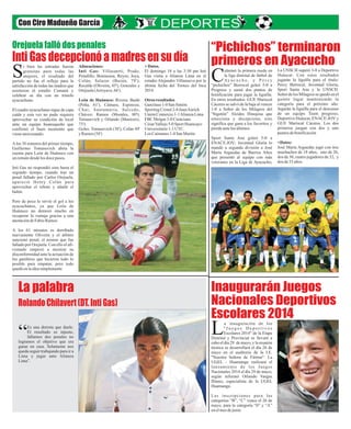 IntiGasdecepcionóamadresensudía
“Pichichos” terminaron
primeros en Ayacucho
Inaugurarán Juegos
Nacionales Deportivos
Escolares 2014
La palabra
RolandoChilavert(DT.IntiGas)
Con Ciro Madueño García
ulminó la primera rueda en
la liga distrital de fútbol de
Ay a c u c h o , y P e r c yC“pichichos” Berrocal goleó 5-0 a
Progreso y sumó dos puntos de
bonificación para jugar la liguilla.
En otros resultados: GUE Mariscal
Cáceres se salvó de la baja al vencer
1-0 a Señor de los Milagros del
“bigotón” Alcides Hinojosa que
emociona y decepciona, esto
significa que gana a los favoritos y
pierdeantelosúltimos.
Sport Santa Ana goleó 5-0 a
ENACE.JOV; Juventud Gloria lo
mandó a segunda división a José
María Arguedas de Barrios Altos
que presentó al equipo con más
veteranos en la Liga de Ayacucho;
a inauguración de los
" J u e g o s D e p o r t i v o s
Escolares 2014" de la EtapaLDistrital y Provincial se llevará a
cabo el día 29 de mayo, y la reunión
técnica se desarrollará el día 26 de
mayo en el auditorio de la I.E.
"Nuestra Señora de Fátima". La
UGEL - Huamanga realizará el
lanzamiento de los Juegos
Nacionales 2014 el día 29 de mayo,
según informó Orlando Vargas
Illanes, especialista de la UGEL
Huamanga.
Las inscripciones para las
categorías “B”, “C” vence el 26 de
mayo, para la categoría “0” y “A”
enelmesdejunio
La UNSCH superó 3-0 a Deportivo
Huáscar. Con estos resultados
jugarán la liguilla para el título:
Percy Berrocal, Juventud Gloria,
Sport Santa Ana y la UNSCH.
Señor de los Milagros se quedó en el
quinto lugar manteniendo la
categoría para el próximo año.
Jugarán la liguilla para el descenso
de un equipo Team progreso,
Deportivo Huáscar, ENACE-JOV y
GUE Mariscal Cáceres. Los dos
primeros juegan con dos y uno
puntos debonificación
+Datos:
José María Arguedas jugó con tres
muchachos de 18 años, uno de 26,
dos de 30, cuatro jugadores de 32, y
dos de33 años.
i bien las entradas fueron
gratuitas para todas las
mujeres, el resultado delSpartido no fue el reflejo para la
satisfacción de todas las madres que
asistieron al estadio Cumaná y
celebrar su día con un triunfo
ayacuchano.
El cuadro ayacuchano sigue de capa
caída y esta vez no pudo siquiera
aprovechar su condición de local
ante un equipo huanuqueño que
confirmó el buen momento que
vieneatravesando.
Alos 38 minutos del primer tiempo,
Guillermo Tomasevich abría la
cuenta para León de Huánuco con
unrematedesdelosdocepasos.
Inti Gas no respondió sino hasta el
segundo tiempo, cuando tras un
penal fallado por Carlos Orejuela,
apareció Henry Colán para
aprovechar el rebote y añadir el
balón.
Pero de poco le sirvió el gol a los
ayacuchanos, ya que León de
Huánuco no demoró mucho en
recuperar la ventaja gracias a una
anotacióndeFabioRamos.
A los 61 minutos es derribado
nuevamente Oliveira y el árbitro
sancionó penal, el mismo que fue
fallado por Orejuela. Con ello el afi-
cionado empezó a mostrar su
disconformidad ante la actuación de
los gasíferos que hicieron todo lo
posible para empatar, pero todo
quedóenlaideasimplemente
Alineaciones:
Inti Gas: Villasantti; Prado,
Penalillo, Benincasa, Reyes; Joya,
Colán, Salazar (Bazán, 79');
Recalde (Oliveira, 45'), Gonzales y
Orejuela(Arroyave,66').
León de Huánuco: Rivera; Bashi
(Peña, 61'), Cámara, Espinoza;
Chui; Santamaría, Salcedo,
Chávez; Ramos (Morales, 80');
Tomasevich y Orlando (Manicero,
73').
Goles: Tomasevich (38'), Colán 49'
y Ramos(58')
+Datos.
El domingo 18 a las 3:30 pm Inti
Gas visita a Alianza Lima en el
estadio Alejandro Villanueva por la
última fecha del Torneo del Inca
2014.
Otros resultados
Garcilaso1-0 San Simón
SportingCristal2-0JuanAurich
Unión Comercio1-1AlianzaLima
FBC Melgar3-0 Cienciano
CésarVallejo5-0 Sport Huancayo
Universitario1-1 UTC
Los Caimanes1-4 San Martin
Es una derrota que duele.
El resultado es injusto,
fallamos dos penales no“logramos el objetivo que era
ganar en casa. Solamente nos
queda seguir trabajando para ir a
Lima y jugar ante Alianza
Lima”.
Orejuela falló dos penales
 