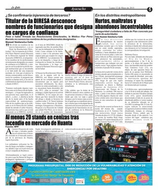 EntretenimientoEntretenimientoEntretenimientoEntretenimientoEntretenimientoEntretenimientoAyacuchoAyacuchoLa CalleLa CalleLa CalleLa Calle Lunes 12 de Mayo de 2014
Titular de la DIRESA desconoce
nombres de funcionarios que designa
en cargos de confianza
Al menos 20 stands en cenizas tras
incendio en mercado de Huanta
Me olvide sus nombres de los
nuevos funcionarios (...), sí, yo
firmé las Resoluciones Direc-"torales", fue la respuesta de la Med.
Flor Pérez Barreto actual Directora
de la Dirección regional de Salud
Ayacucho (DIRESA), al preguntar-
le los nombres de los profesionales
recientemente designados en cargos
de confianza en la DIRESA, y aun-
que ni con la ayuda de la jefa de ima-
gen institucional que se encontraba
a su lado pudo dar una respuesta
acertada, en vista que al parecer la
misma comunicadora social desco-
nocía los nombres, la pregunta que
muchos se harían seria ¿Con esto se
confirmaría la injerencia de terceros
ydesdeelGRA?.
"Estamos realizando algunos cam-
bios como en la Dirección de Epide-
miologia (...), la que ha ingresado es
una persona muy capacitada, es el
señor (...), este (...), ahorita se me ha
ido de la mente pero él ha hecho
especialidad de epidemiologia.
Otro de los cambios que se ha reali-
zado es en la Dirección de Calidad,
donde ha entrado el señor Alcarraz,
una persona muy activa que ya está
trabajando en la DIRESA, también
mucho menos el cargo en mención,
mientras que en el área de
DIGEMID y según la web, esta la
Q.F. Doris Pizarro Flores, descono-
ciéndose si la información esta
actualizada.
Cabe señalar, que la titular de la
DIRESA anunció otros cambios en
laspróximassemanasy/odías,espe-
rando que esta vez sepa a quien
designay por lomenossepasu nom-
bre al igual que su expediente perso-
nal, a menos que exista algún tipo de
injerencia de terceras personas en la
designación de funcionarios en car-
gos de confianza en la Dirección
regionaldeSalud.
en el área de DIGEMID, donde ha
ingresado una Dra. de nombre Mari
luz, que ha trabajado en la ciudad de
Lima. Como siempre lo he dicho,
vamos a traer a las personas más
capaces para que ocupen los cargos
en la DIRESA. Las propuestas lle-
gan a mi despacho, y luego de mi
evaluación se firman las resolucio-
nes Directorales y lo hago yo",
expresó la flamante Directora regio-
naldeSalud.
Al buscar las Resoluciones Directo-
rales en la página web de la
DIRESA, nos dimos cuenta que
aparte de los complicados pasos y
mecanismos que se siguen para
encontrar información, los docu-
mentos no están actualizados y solo
se encuentran hasta diciembre del
año 2013, ¿Que se esconde?. Sin
embargo y según figura en la web de
la DIRESA, en los cargos de con-
fianza que hizo mención la titular
del pliego y donde se hicieron los
cambios están: C.D.Tania Cárdenas
Gómez como Directora de Epide-
miologia, Emergencias y Desastres.
Respecto a la Dirección de Calidad
que señaló Flor Pérez, no se encon-
tró ni el nombre del funcionario
¿Se confirmaría injerencia de terceros? En los distritos metropolitanos
*Inseguridad ciudadana a falta de Plan concreto por
parte de autoridades
Pese a haber firmado las Resoluciones Directorales, la Médico Flor Pérez
Barreto no conoce los nombres de los profesionales designados.
Manuel Ventura/La Calle
l menos 20 puestos de venta
de ropa y calzados queda-
ron en cenizas tras el incen-Adio ocurrido en el mercado munici-
pal de la provincia de Huanta,
regiónAyacucho.
Los pobladores sofocaron las lla-
mas de fuego con baldes y mangue-
ras, debido a que en la provincia no
existeCompañíadeBomberos.
Afortunadamente se logró contro-
lar, pese a que las llamas de fuego se
propagaron rápidamente y peligra-
ronlasviviendascontiguas.
cortocircuidoenuno delos stands.Según investigación preliminar, el
incendio se habría originado por un
Hurtos, maltratos y
abandonos incontrolables
Félix Huamán Sánchez/La Calle
n l o s d i s t r i t o s
metropolitanos de nuestra
c i u d a d , h a y s e r i o sEproblemas sociales que a la fecha
aún no están siendo superados,
porque continúan los robos,
maltratos y hasta abandono de per-
sonas de la tercera edad, y todo esto
sería a falta de un Plan concreto que
debe promover las autoridades,
p r i n c i p a l m e n t e e d i l e s e
instituciones que trabajan con este
amplio sector. Aquí algunos hechos
ocurridoselpasadofindesemana.
En horas de la tarde del viernes de la
semana pasada aproximadamente a
las 1:30 pm., personal del serenazgo
capturó a Javier Huamán Cornejo
(45), luego de que este sujeto
emprendía carrera luego de
arrebatarle su dinero a Balbina
Aquino de Gutiérrez (53)
comerciante del Parque de la
Memoria. La arrebató 200 nuevos
soles, y junto a este dinero también
se llevaba algunos objetos de valor
como celular entre otros bienes que
tenía en una cartuchera de regular
tamaño.
El otro hecho ocurrió en horas de la
noche del mismo día, cuando
localizaron en el Jr. Américo Oré
una motocicleta lineal marca
Yamaha de placo G-15728, robada a
un vecino de nombre Raúl Jorge
Yupanqui (42) quien domicilia en el
Jr. JoséAntonio Sucre Nº 335. Cabe
señalar que los vecinos de ese jirón
se negaron a dar información sobre
la presencia de la motocicleta,
mientras el dueño del vehículo puso
una denuncia en la Comisaría para
lacorrespondienteinvestigación.
Maltratosfísicos
Por otro lado, faltando dos días para
e l D í a d e l a M a d r e ,
aproximadamente a las 9 de la
noche, a la altura del puente Río
Seco, una humilde mujer de nombre
Yuly Gutiérrez Cayo (33), era
objeto de una agresión física de
parte de su pareja José Meléndez
Zurita (44) quien se encontraba en
claro estado de ebriedad, pero ante
la intervención oportuna del
serenazgo, el sujeto fue trasladado
hacia la Comisaría de la Mujer para
ser denunciadopor su pareja.
Yel último caso, aproximadamente
a las 4:30 de la tarde del sábado, fue
hallada la anciana Eleodora Quispe
León (65), quien deambulaba
desorientada al lado de un poste de
alumbrado público a varias cuadras
de su domicilio ubicado en el
AA.HH Covadonga Mz N Lote 02,
según indican la mencionada
sexagenaria al parecer habría estado
abandonada, aunque su cónyuge
Jeremías Flores, señaló que la
buscaba desde el día anterior. Los
vecinos del lugar señalaron que
ambos ancianos viven al
desamparo.
Fuente: RPP
 