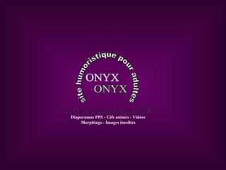 ONYX site humoristique pour adultes ONYX site humoristique pour adultes Diaporamas PPS - Gifs animés - Vidéos Morphings - Images insolites 