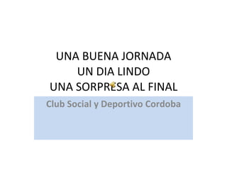 UNA BUENA JORNADA UN DIA LINDO UNA SORPRESA AL FINAL Club Social y Deportivo Cordoba 