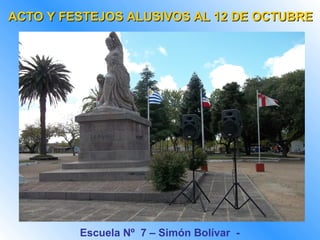 ACTO Y FESTEJOS ALUSIVOS AL 12 DE OCTUBRE




         Escuela Nº 7 – Simón Bolívar -
 