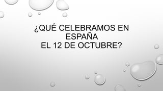 ¿QUÉ CELEBRAMOS EN
ESPAÑA
EL 12 DE OCTUBRE?
 