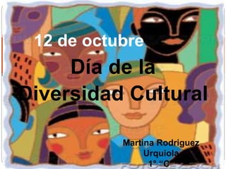 Día de la
Diversidad Cultural
12 de octubre
Martina Rodriguez
Urquiola
1° “C”
 