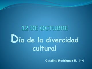 Día de la divercidad
cultural
Catalina Rodriguez R, 1ºH
 