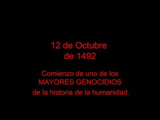 12 de Octubre  de 1492 Comienzo de uno de los MAYORES GENOCIDIOS de la historia de la humanidad. 