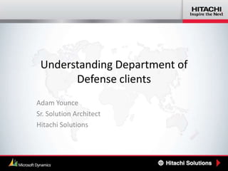 Understanding Department of
Defense clients
Adam Younce
Sr. Solution Architect
Hitachi Solutions

 