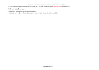 Programa da Disciplina de Desenho e Geometria Descritiva – 12ª Classe
Página 17 de 19
O mesmo estudo para o cone vai permitir observar a variação das geratrizes de separa trizes de luz sombra.
Indicadores de Desempenho
- Determina as sombras de um sólido geométrico.
- Aplica as convenções gráficas adequadas na determinação das sombras de um sólido.
 