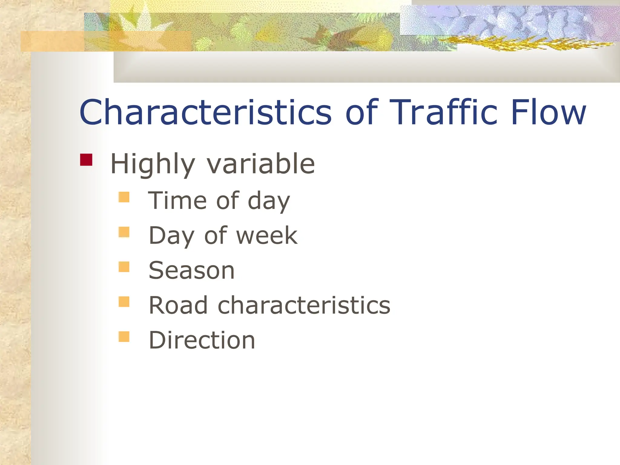 Characteristics of Traffic Flow
 Highly variable
 Time of day
 Day of week
 Season
 Road characteristics
 Direction
 