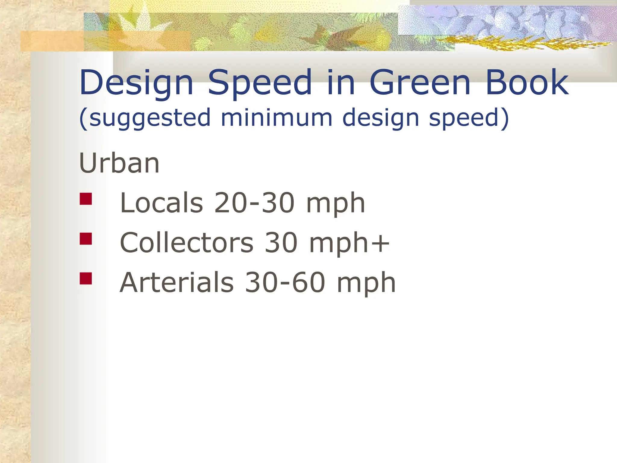 Design Speed in Green Book
(suggested minimum design speed)
Urban
 Locals 20-30 mph
 Collectors 30 mph+
 Arterials 30-60 mph
 