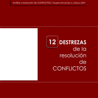 DESTREZAS
de la
resolución
de
CONFLICTOS
Análisis y resolución de CONFLICTOS / Rogelio Hernández A. México 2009
12
 