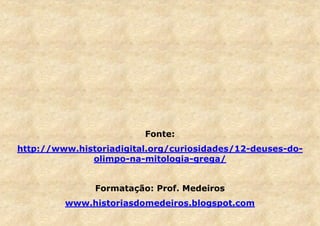 Fonte:
http://www.historiadigital.org/curiosidades/12-deuses-doolimpo-na-mitologia-grega/
Formatação: Prof. Medeiros
www.historiasdomedeiros.blogspot.com

 