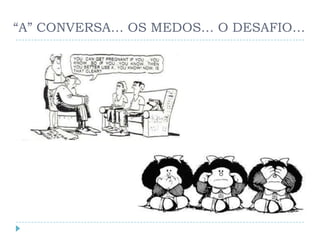 “A” CONVERSA… OS MEDOS… O DESAFIO…
 