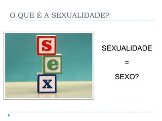 O QUE É A SEXUALIDADE?



                    SEXUALIDADE
                           =
                         SEXO?
 