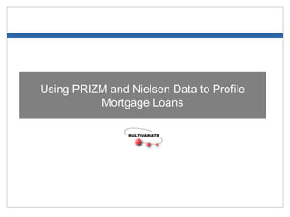 Using PRIZM and Nielsen Data to Profile
Mortgage Loans
 