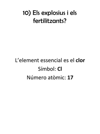 10) Els explosius i els fertilitzants? L’element essencial es el  clor Símbol:  Cl Número atòmic:  17 