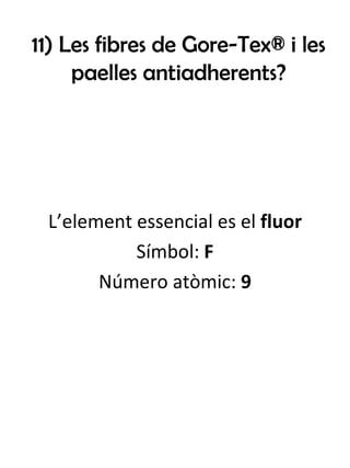 11) Les fibres de Gore-Tex® i les paelles antiadherents? L’element essencial es el  fluor Símbol:  F Número atòmic:  9 