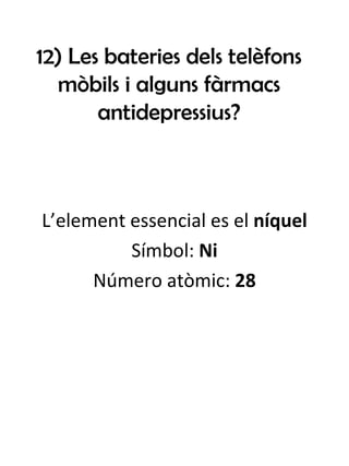 12) Les bateries dels telèfons mòbils i alguns fàrmacs antidepressius? L’element essencial es el  níquel Símbol:  Ni Número atòmic:  28 