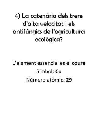 4) La catenària dels trens d’alta velocitat i els antifúngics de l’agricultura ecològica? L’element essencial es el  coure Símbol:  Cu Número atòmic:  29 