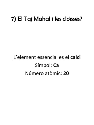 7) El Taj Mahal i les cloïsses? L’element essencial es el  calci Símbol:  Ca Número atòmic:  20 