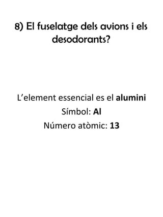 8) El fuselatge dels avions i els desodorants? L’element essencial es el  alumini Símbol:  Al Número atòmic:  13 