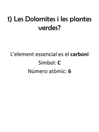1) Les Dolomites i les plantes verdes? L’element essencial es el  carboni Símbol:  C Número atòmic:  6 
