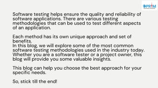 Software testing helps ensure the quality and reliability of
software applications. There are various testing
methodologies that can be used to test different aspects
of an application.
Each method has its own unique approach and set of
benefits.
In this blog, we will explore some of the most common
software testing methodologies used in the industry today.
Whether you are a software tester or a project owner, this
blog will provide you some valuable insights.
This blog can help you choose the best approach for your
specific needs.
So, stick till the end!
 