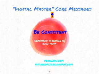 Be Consistent
Consistency is critical to
build trust.
13
“Digital Master” Core Messages
9
PEARLZHU.COM
FUTUREOFCIO.BLOGSPO...