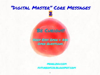 Be Curious!
Keep Eyes Open & Ask
Open Questions.
4
“Digital Master” Core Messages
2
PEARLZHU.COM
FUTUREOFCIO.BLOGSPOT.COM
 