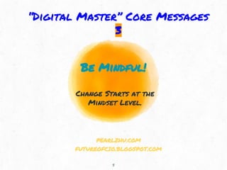 Be Mindful!
Change Starts at the
Mindset Level.
5
“Digital Master” Core Messages
3
PEARLZHU.COM
FUTUREOFCIO.BLOGSPOT.COM
 