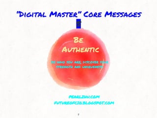 Be
Authentic
be who you are, discover your
strength and uniqueness.
8
“Digital Master” Core Messages
5
PEARLZHU.COM
FUTURE...