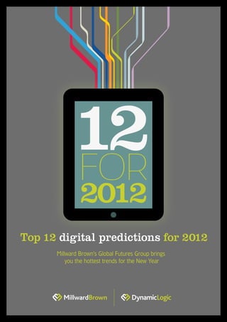Top 12 digital predictions for 2012
Millward Brown’s Global Futures Group brings
you the hottest trends for the New Year
12
2012
FOR
 