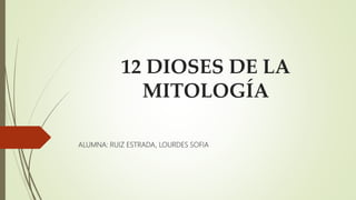 12 DIOSES DE LA
MITOLOGÍA
ALUMNA: RUIZ ESTRADA, LOURDES SOFIA
 