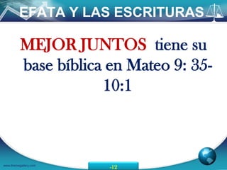 EFATA Y LAS ESCRITURAS

          MEJOR JUNTOS tiene su
          base bíblica en Mateo 9: 35-
                      10:1



www.themegallery.com
                       -12
 