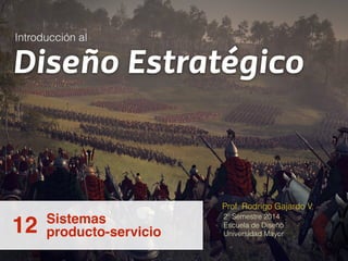 Diseño Estratégico 
Sistemas 2º Semestre 2014 
12 producto-servicio 
Prof. Rodrigo Gajardo V. 
Escuela de Diseño 
Universidad Mayor 
Introducción al 
 