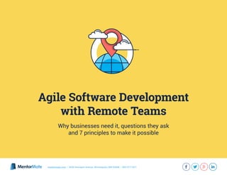 mentormate.com | 3036 Hennepin Avenue, Minneapolis, MN 55408 | 855-577-1671
Agile Software Development
with Remote Teams
Why businesses need it, questions they ask
and 7 principles to make it possible
 