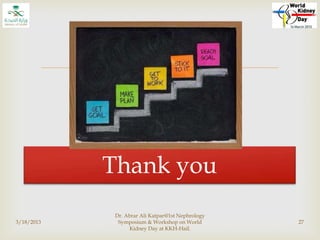 
Thank you
3/18/2013
Dr. Abrar Ali Katpar@1st Nephrology
Symposium & Workshop on World
Kidney Day at KKH-Hail.
27
 