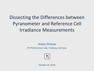 Dissecting the Differences between
Pyranometer and Reference Cell
Irradiance Measurements
Anton Driesse
PV Performance Labs, Freiburg, Germany
October 24, 2016
ηη
 