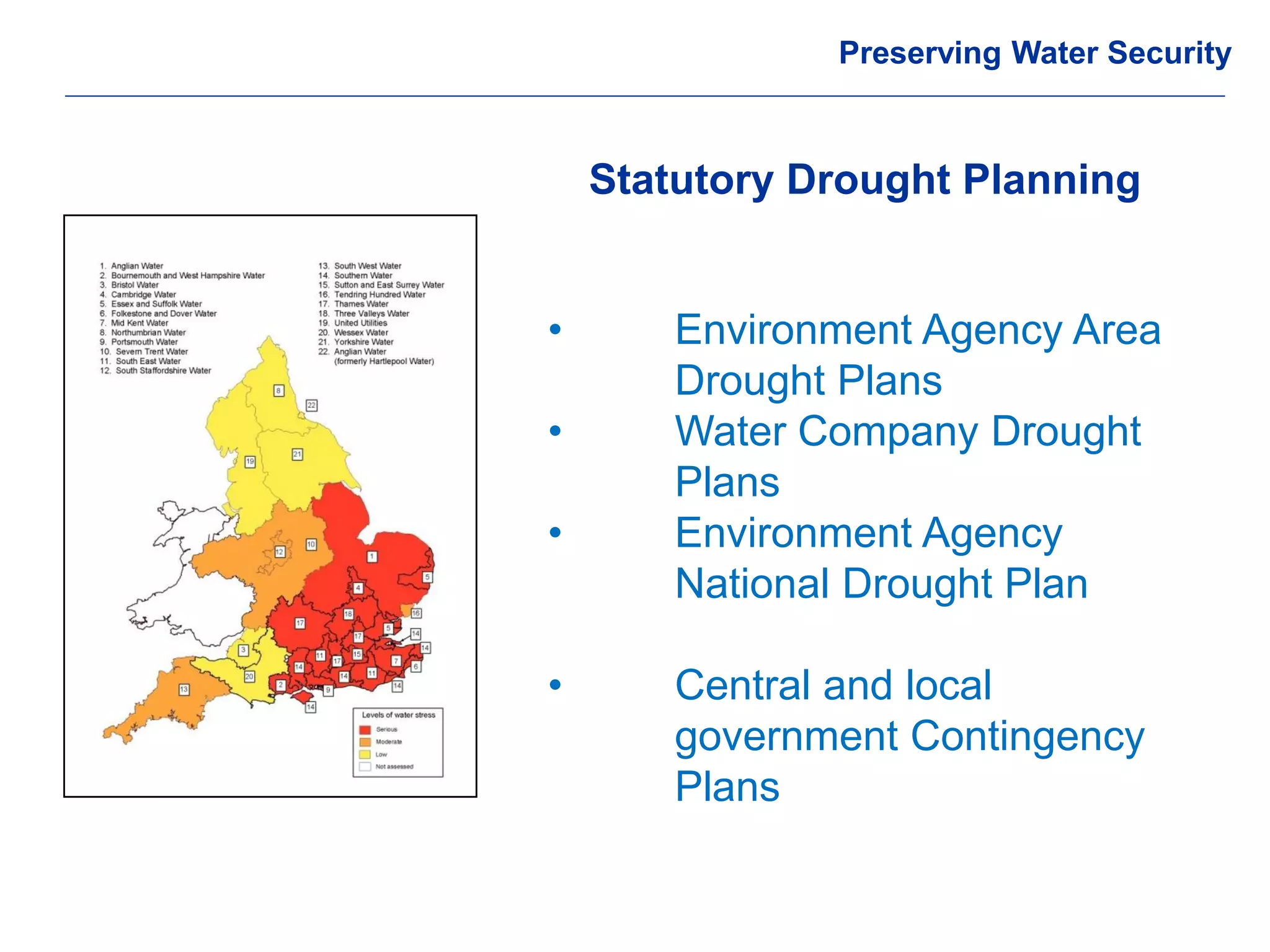 © Crown copyright Met Office 
Statutory Drought Planning 
Preserving Water Security 
• Environment Agency Area Drought Plans 
• Water Company Drought Plans 
• Environment Agency National Drought Plan 
• Central and local government Contingency Plans  