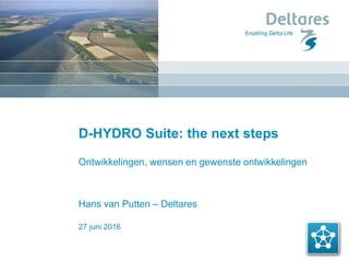 27 juni 2016
D-HYDRO Suite: the next steps
Ontwikkelingen, wensen en gewenste ontwikkelingen
Hans van Putten – Deltares
 